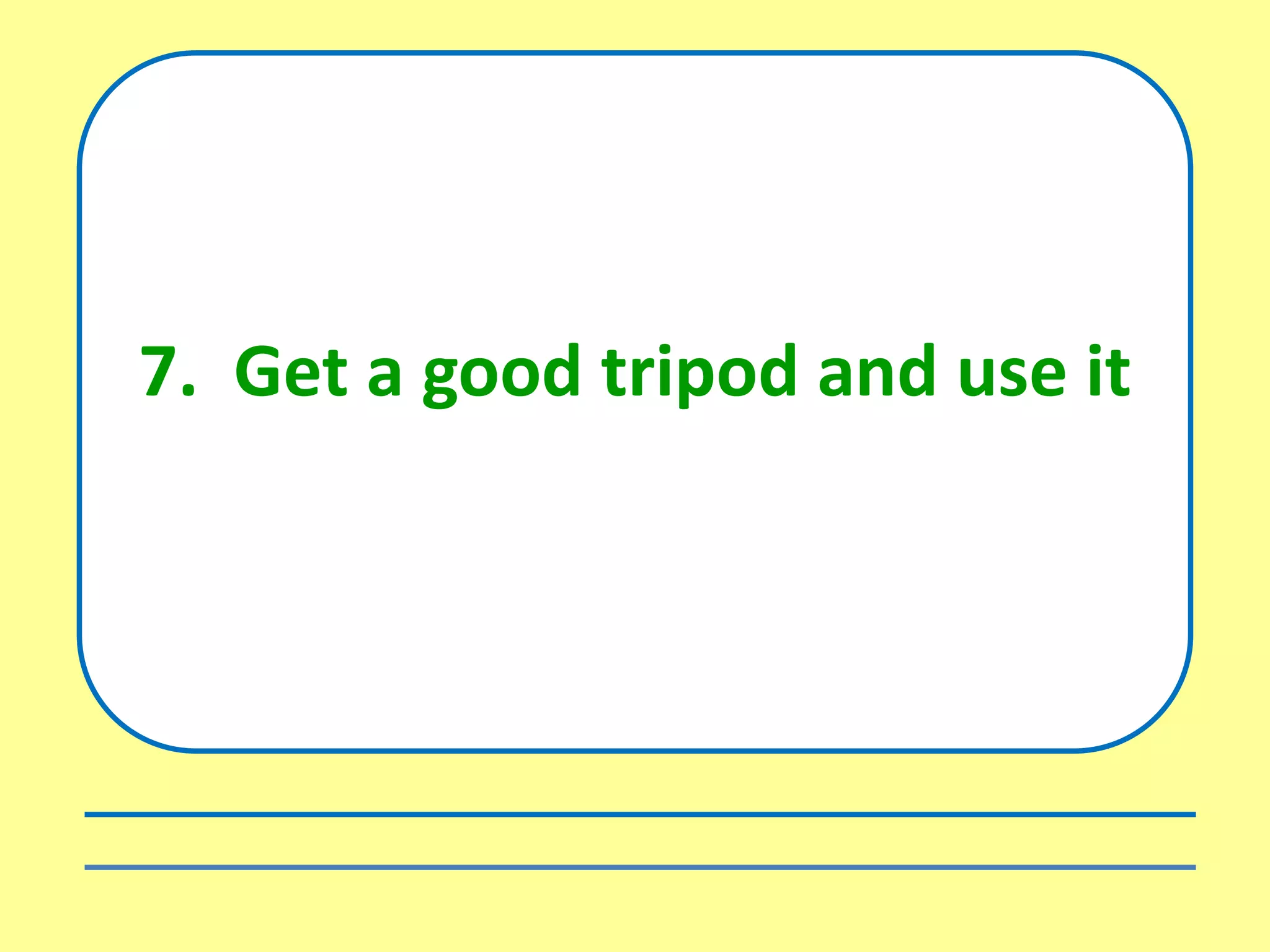 7. Get a good tripod and use it
 