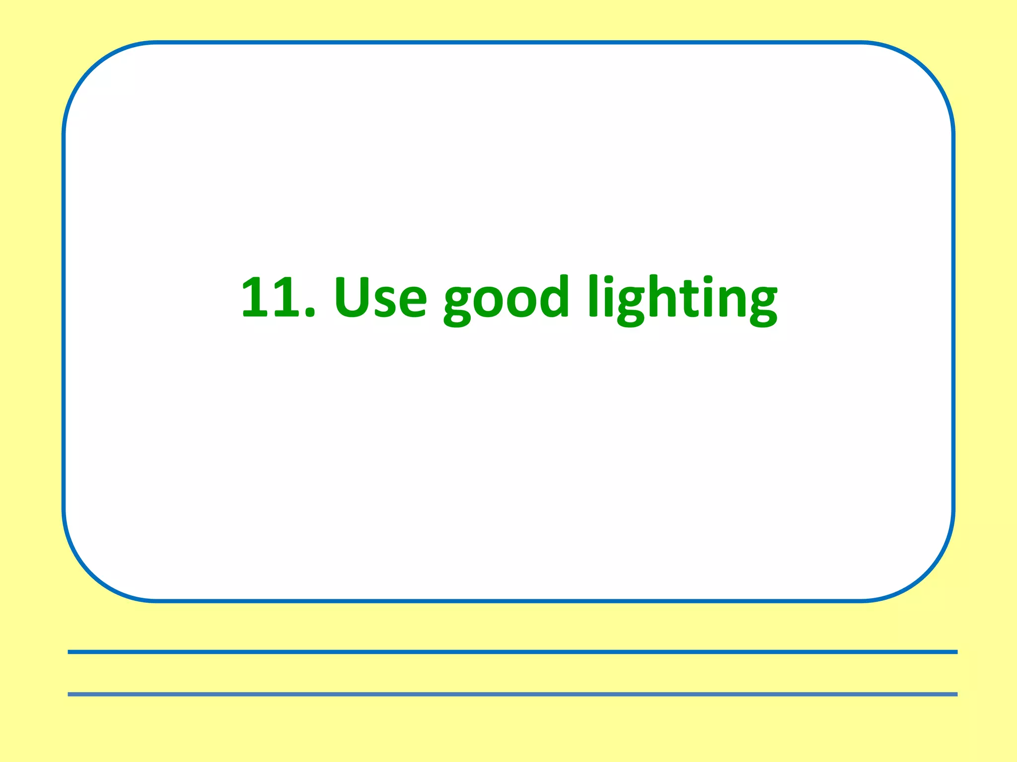 11. Use good lighting
 