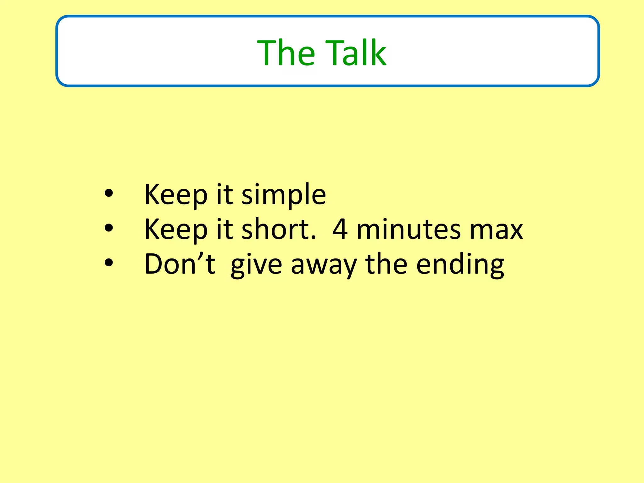 Is this a Book background?
The Talk
• Keep it simple
• Keep it short. 4 minutes max
• Don’t give away the ending
 