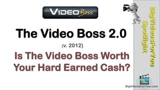 The Video Boss 2.0



                 BigVideosForYou.com
 