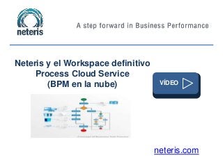 neteris.com
Neteris y el Workspace definitivo
Process Cloud Service
(BPM en la nube) VÍDEO
 