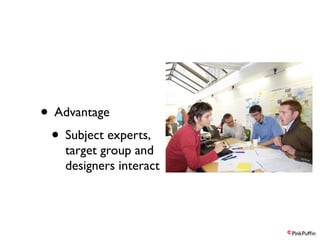 • Advantage
• Subject experts,

target group and
designers interact

 