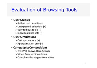 Evaluation of Browsing Tools
• User Studies
Reflect real benefit (+)
Unexpected behaviors (+)
Very tedious to do (‐)
I...