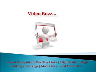 Brand Recognition| One Way Links | High Traffic | High Ranking | viral edge| More Hits | ...and More Sales  Video Buzz … 
