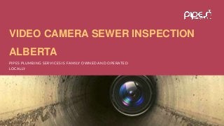 VIDEO CAMERA SEWER INSPECTION
ALBERTA
PIPES PLUMBING SERVICES IS FAMILY OWNED AND OPERATED
LOCALLY
 