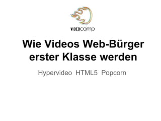 Wie Videos Web-Bürger
 erster Klasse werden
  Hypervideo HTML5 Popcorn
 