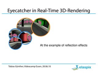 Eyecatcher in Real-Time 3D-Rendering




                              At the example of reflection effects




Tobias Günther, Videocamp Essen, 20.06.10
 