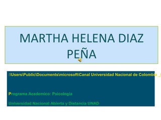 MARTHA HELENA DIAZ
PEÑA
:UsersPublicDocumentsmicrosoftCanal Universidad Nacional de Colombia _M
Programa Academico: Psicología
Universidad Nacional Abierta y Distancia UNAD
 