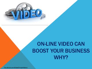 ON-LINE VIDEO CAN
BOOST YOUR BUSINESS
WHY?
Facebook.com/MakeSimpleVideos
 