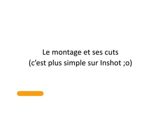 Le montage et ses cuts
(c’est plus simple sur Inshot ;o)
 