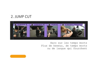 2. JUMP CUT
Haro sur les temps morts
Plus de heeeuu, de temps morts
ou de langue qui fourchent
 