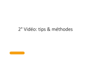 2° Vidéo: tips & méthodes
 