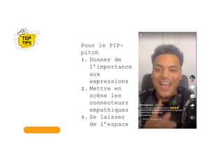 Pour le PIP-
pitch
1. Donner de
l’importance
aux
expressions
2. Mettre en
scène les
connecteurs
empathiques
3. Se laisser
de l’espace
 