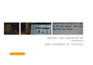 Astuce: une narration de
contenus
(pas seulement en tension)
 