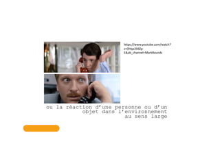 ou la réaction d’une personne ou d’un
objet dans l’environnement
au sens large
https://www.youtube.com/watch?
v=0Hqa34dZp-
E&ab_channel=MarkRounds
 