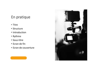 En pratique
• Titre
• Structure
• Introduction
• Rythme
• Sous-titre
• Ecran de fin
• Ecran de couverture
 
