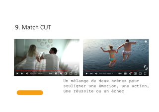 9. Match CUT
Un mélange de deux scènes pour
souligner une émotion, une action,
une réussite ou un échec
 
