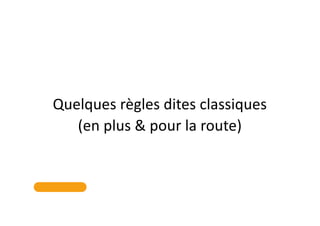 Quelques règles dites classiques
(en plus & pour la route)
 