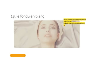 13. le fondu en blanc
https://www.youtube.com/watch
?v=uzjiaEf4-
AI&ab_channel=Extraitsdefilms-
5F
 
