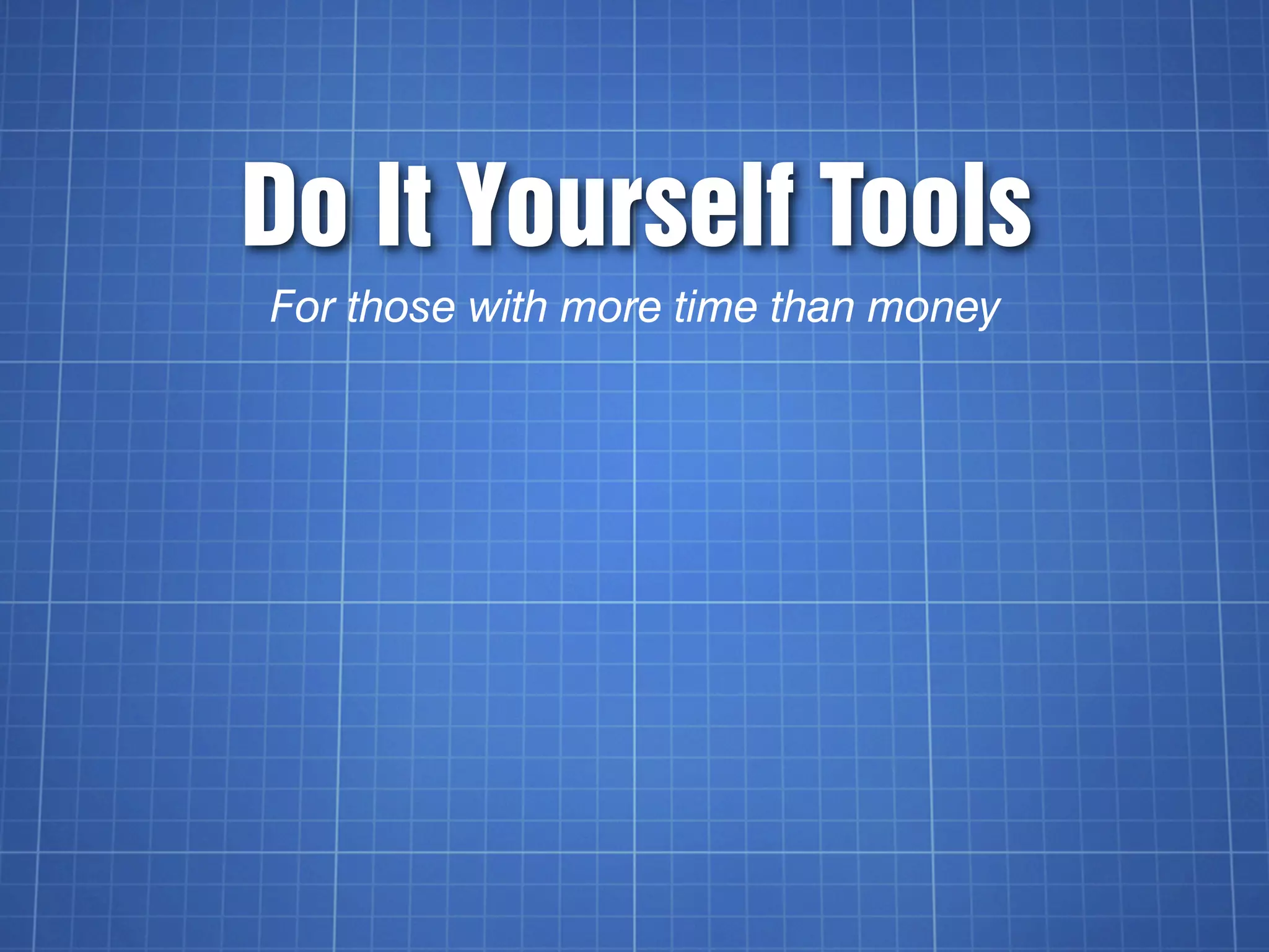Do It Yourself Tools
For those with more time than money
 