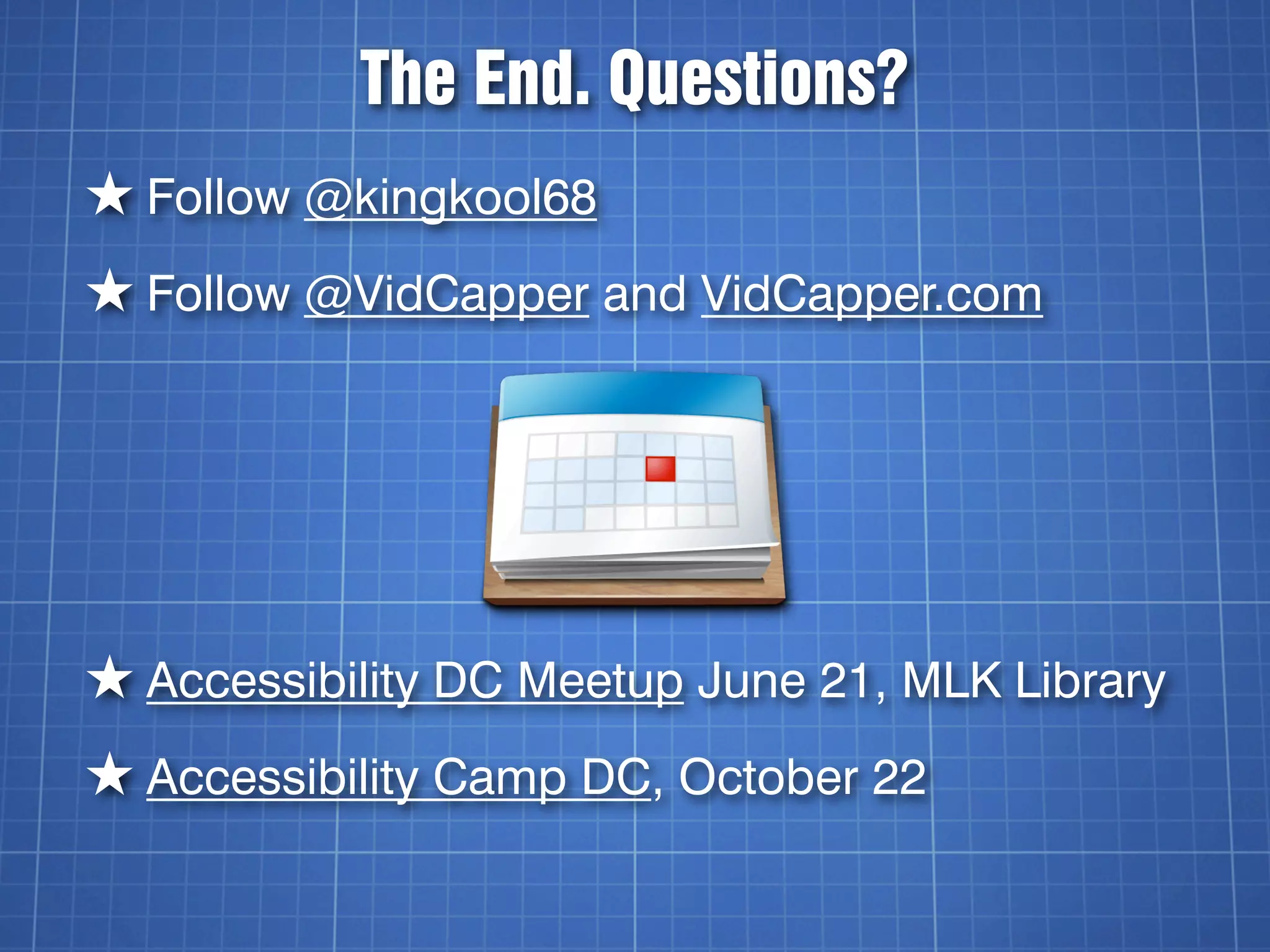 The End. Questions?
★ Follow @kingkool68
★ Follow @VidCapper and VidCapper.com




★ Accessibility DC Meetup June 21, MLK Library
★ Accessibility Camp DC, October 22
 