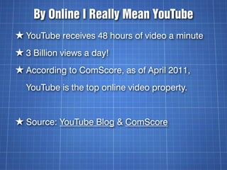 By Online I Really Mean YouTube
★ YouTube receives 48 hours of video a minute
★ 3 Billion views a day!
★ According to ComS...