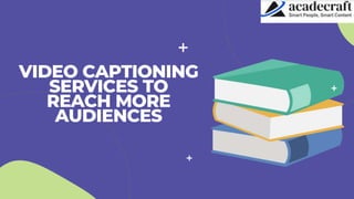 VIDEO CAPTIONING
SERVICES TO
REACH MORE
AUDIENCES
 