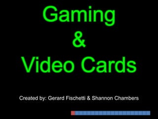 Gaming  & Video Cards Created by: Gerard Fischetti & Shannon Chambers 