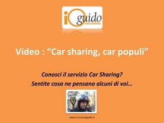 Video : “Carsharing, carpopuli” Conosci il servizio CarSharing? Sentite cosa ne pensano alcuni di voi… www.circuitoioguido.it 