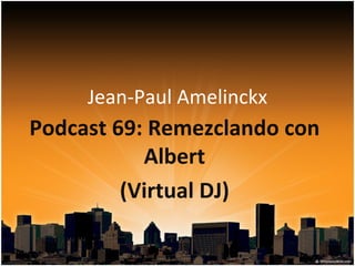 Jean-Paul Amelinckx Podcast 69: Remezclando con Albert (Virtual DJ) 