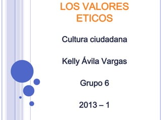 LOS VALORES
  ETICOS

Cultura ciudadana

Kelly Ávila Vargas

    Grupo 6

    2013 – 1
 