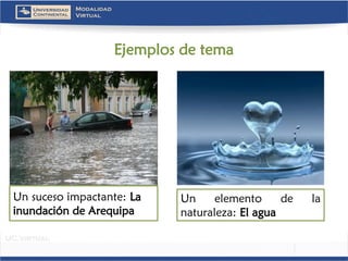Ejemplos de tema 
Un suceso impactante: La inundación de Arequipa 
Unelementodelanaturaleza:Elagua  