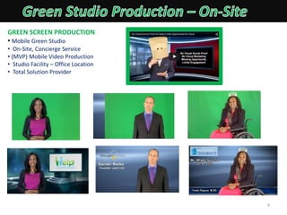 GREEN SCREEN PRODUCTION
• Mobile Green Studio
• On-Site, Concierge Service
• (MVP) Mobile Video Production
• Studio Facility – Office Location
• Total Solution Provider
4
 