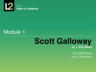 CLINIC:	
  
    Video & Celebrity!




Module 1!
                  Scott Galloway!
                           L2 | NYU Stern!

                            @profgalloway
                           @L2_ThinkTank
 