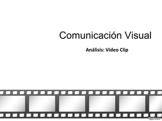 Comunicación Visual
Análisis: Video Clip

 