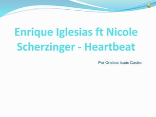 Enrique Iglesias ft Nicole 
Scherzinger - Heartbeat 
Por Cristina Isaac Castro 
 
