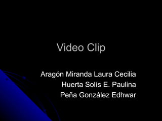 Video Clip Aragón Miranda Laura Cecilia Huerta Solís E. Paulina Peña González Edhwar 