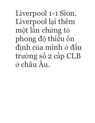 Liverpool 1-1 Sion.
Liverpool lại thêm
một lần chứng tỏ
phong độ thiếu ổn
định của mình ở đấu
trường số 2 cấp CLB
ở châu Âu.
 