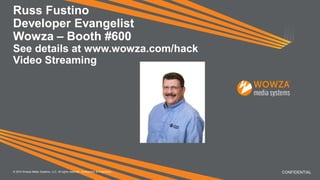 Russ Fustino
Developer Evangelist
Wowza – Booth #600
See details at www.wowza.com/hack
Video Streaming
CONFIDENTIAL© 2016 Wowza Media Systems, LLC. All rights reserved. Confidential & Proprietary.
 