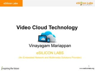 1
Vinayagam Mariappan
Video Cloud Technology
eSILICON LABS
(An Embedded Network and Multimedia Solutions Provider)
 