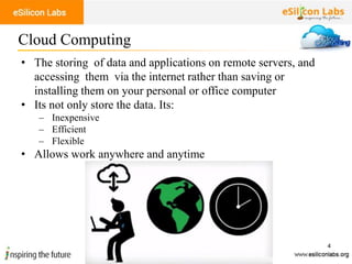 4
• The storing of data and applications on remote servers, and
accessing them via the internet rather than saving or
installing them on your personal or office computer
• Its not only store the data. Its:
– Inexpensive
– Efficient
– Flexible
• Allows work anywhere and anytime
Cloud Computing
 