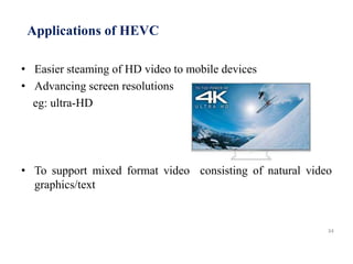 Applications of HEVC
• Easier steaming of HD video to mobile devices
• Advancing screen resolutions
eg: ultra-HD
• To support mixed format video consisting of natural video
graphics/text
34
 