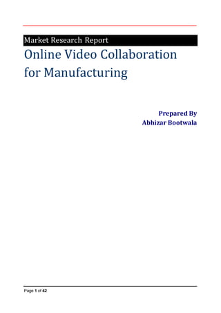 Page 1 of 42
Market Research Report
Online Video Collaboration
for Manufacturing
Prepared By
Abhizar Bootwala
 