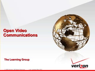 Open Video
Communications




The Learning Group


© 2009 Verizon. All Rights Reserved.   Last updated May 2012
 