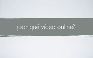 ¿por qué vídeo online?
 