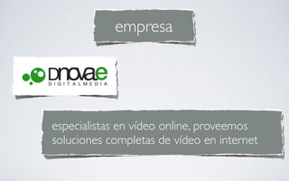empresa




especialistas en vídeo online, proveemos
soluciones completas de vídeo en internet
 