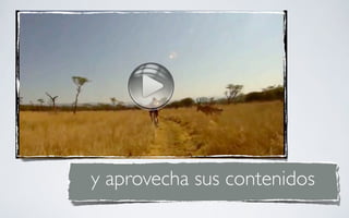 y aprovecha sus contenidos
 