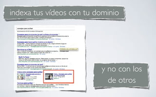 indexa tus vídeos con tu dominio




                          y no con los
                            de otros
 