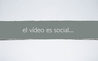 el vídeo es social....
 