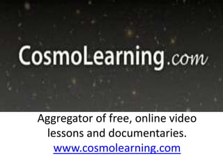 Aggregator of free, online video
 lessons and documentaries.
   www.cosmolearning.com
 
